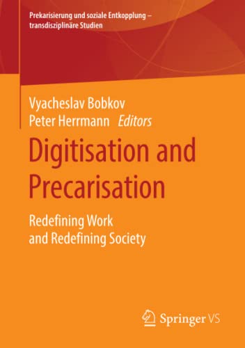 Digitisation and Precarisation: Redefining Work and Redefining Society (Prekarisierung und soziale Entkopplung – transdisziplinäre Studien)