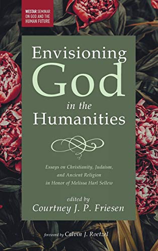 Envisioning God in the Humanities: Essays on Christianity, Judaism, and Ancient Religion in Honor of Melissa Harl Sellew (Westar Series on God and the Human Future)
