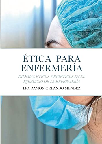 ÉTICA PARA ENFERMERÍA: DILEMAS ÉTICOS Y BIOÉTICOS EN EL EJERCICIO DE LA ENFERMERÍA