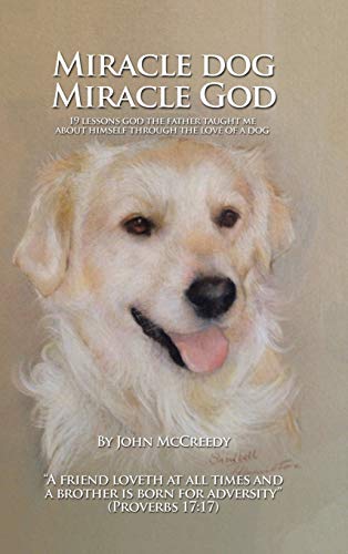 Miracle Dog Miracle God: What God the Father Taught Me about Himself Through the Love of a Dog