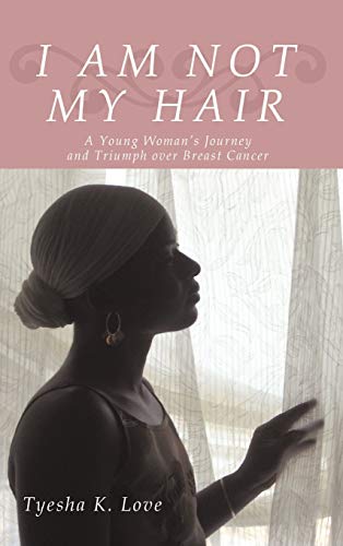 I Am Not My Hair: A Young Woman's Journey and Triumph Over Breast Cancer