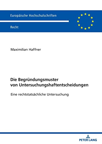 Die Begründungsmuster von Untersuchungshaftentscheidungen: Eine rechtstatsächliche Untersuchung (Europäische Hochschulschriften Recht, Band 6201)