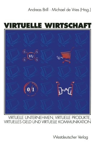 Virtuelle Wirtschaft: Virtuelle Unternehmen, Virtuelle Produkte, Virtuelles Geld und Virtuelle Kommunikation (German Edition)