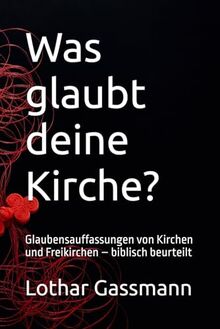 Was glaubt deine Kirche?: Glaubensauffassungen von Kirchen und Freikirchen – biblisch beurteilt