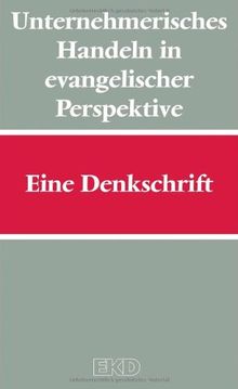 Unternehmerisches Handeln in evangelischer Perspektive: Eine Denkschrift: Eine Denkschrift des Rates der Evangelischen Kirche in Deutschland (EKD-Denkschriften)