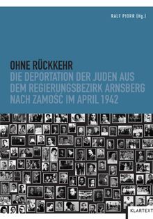 Ohne Rückkehr: Die Deportation der Juden aus dem Regierungsbezirk Arnsberg nach Zamosc im April 1942
