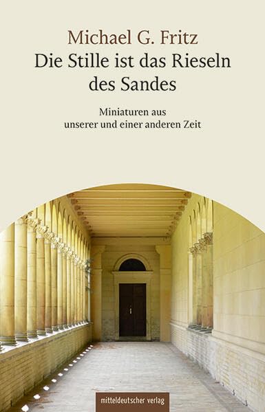 Die Stille ist das Rieseln des Sandes: Miniaturen aus unserer und einer anderen Zeit