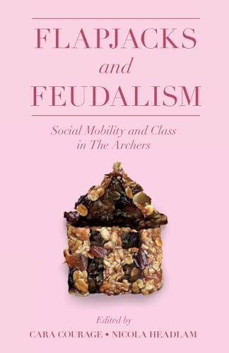 Flapjacks and Feudalism: Social Mobility and Class in The Archers (The Academic Archers Book Set)