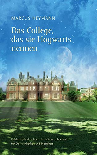 Das College, das sie Hogwarts nennen: Erfahrungsbericht über eine höhere Lehranstalt für Übersinnlichkeit und Medialität