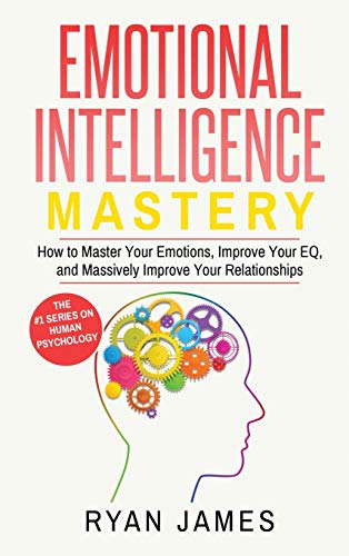 James Ryan Emotional Intelligence, Mastery- How To Master Your Emotions, Improve Your Eq, And Massively Improve Your Relationships (Emotional Intelligence