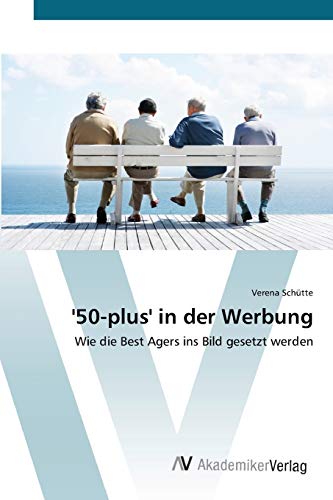 '50-plus' in der Werbung: Wie die Best Agers ins Bild gesetzt werden