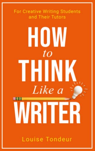 Louise Tondeur How To Think Like A Writer, For Creative Writing Students And Their Tutors (The Small Steps Writing Guides, Band 4)