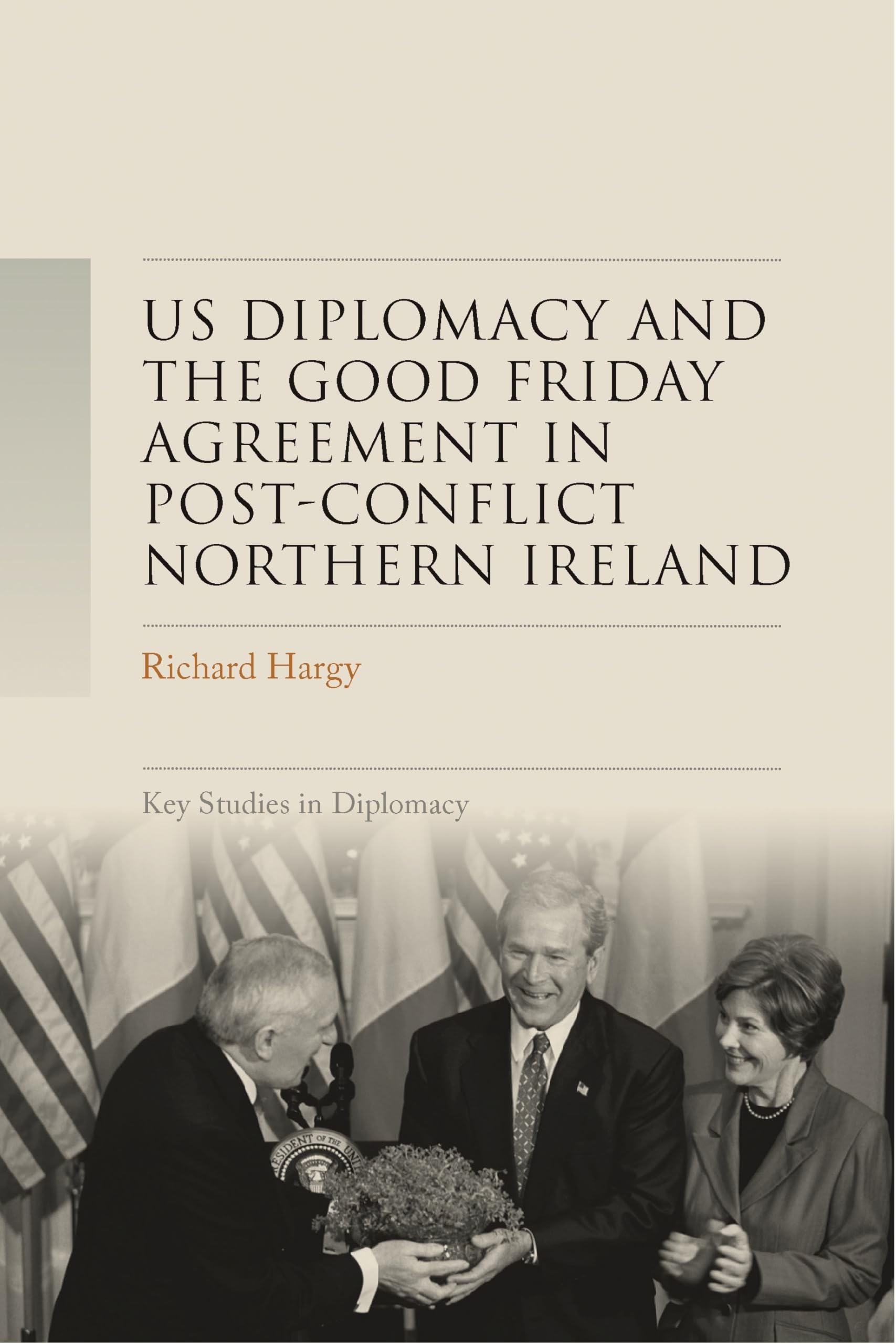 US diplomacy and the Good Friday Agreement in post-conflict Northern Ireland (Key Studies in Diplomacy)