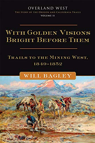 With Golden Visions Bright Before Them: Trails to the Mining West, 1849-1852 (Overland West, The Story of the Oregon and California Trails, Band 2)