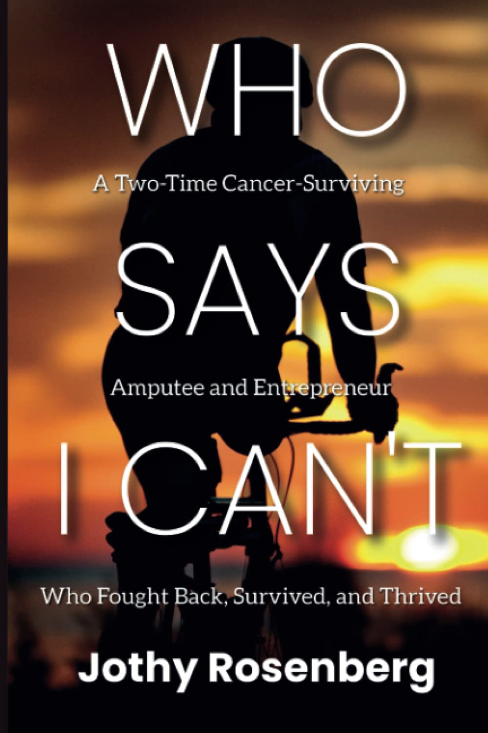 Who Says I Can't: A Two-Time Cancer-Surviving Amputee and Entrepreneur Who Fought Back, Survived, and Thrived