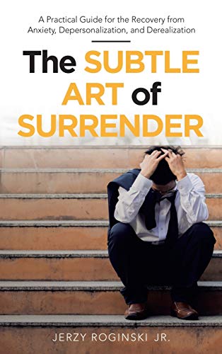 The Subtle Art of Surrender: A Practical Guide for the Recovery from Anxiety, Depersonalization, and Derealization
