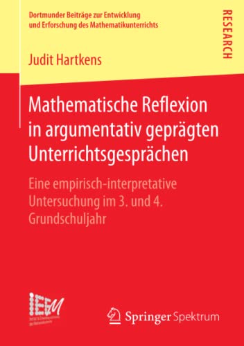 Mathematische Reflexion in argumentativ geprägten Unterrichtsgesprächen: Eine empirisch‐interpretative Untersuchung im 3. und 4. Grundschuljahr ... des Mathematikunterrichts, Band 29)