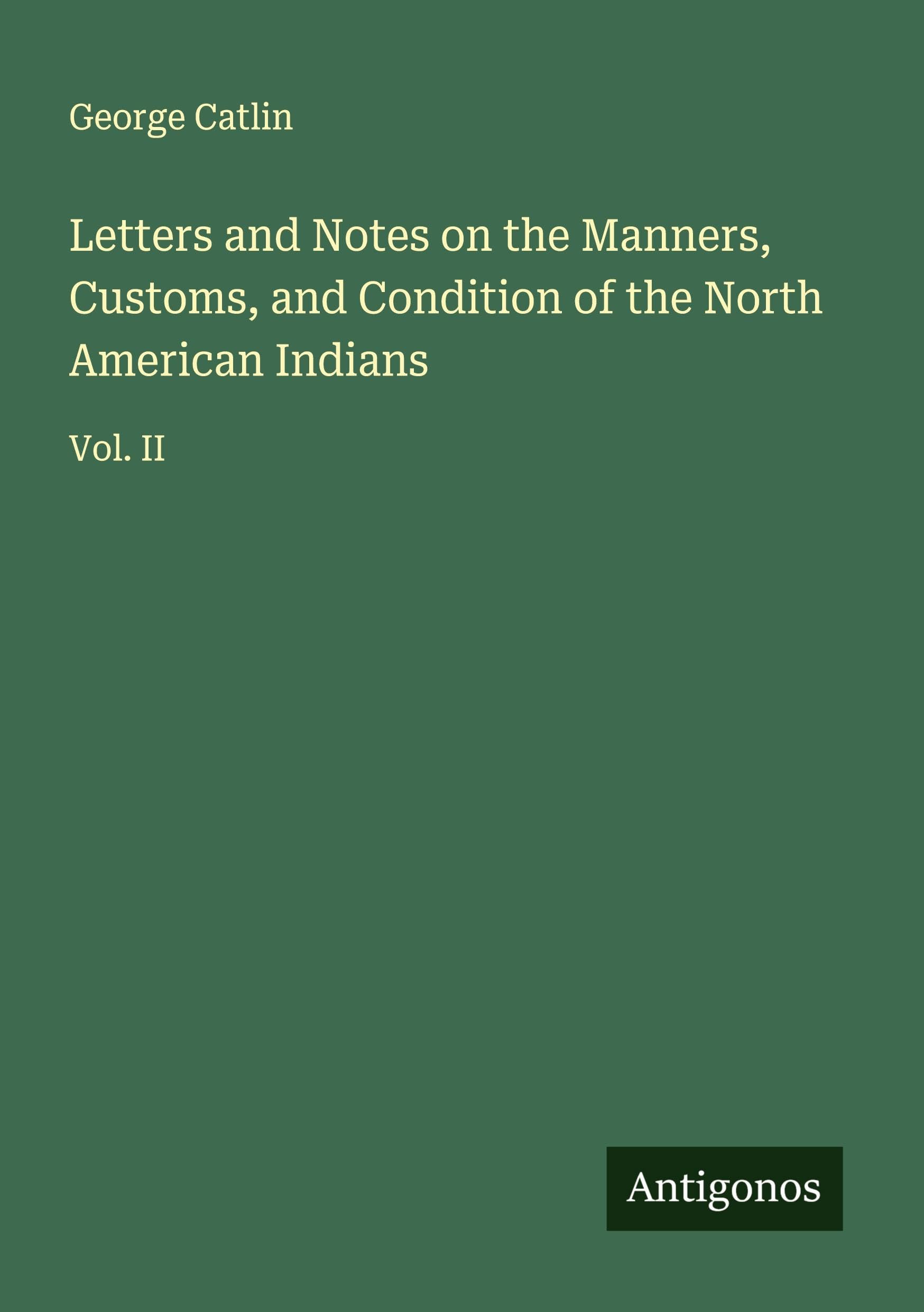 Letters and Notes on the Manners, Customs, and Condition of the North American Indians: Vol. II