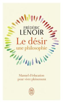 Le désir : une philosophie : manuel d'éducation pour vivre pleinement