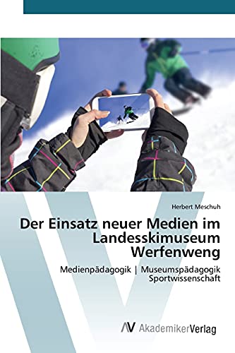 Der Einsatz neuer Medien im Landesskimuseum Werfenweng: Medienpädagogik | Museumspädagogik Sportwissenschaft