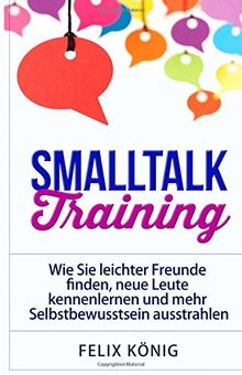 Smalltalk Training: Wie Sie leichter Freunde finden, neue Leute kennenlernen und mehr Selbstbewusstsein ausstrahlen (Small Talk, Kennenlernen, ... Schüchtern, Ausstrahlung, Networking, Phobie)