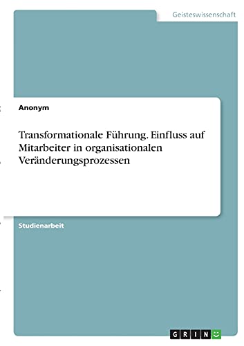 Transformationale Führung. Einfluss auf Mitarbeiter in organisationalen Veränderungsprozessen