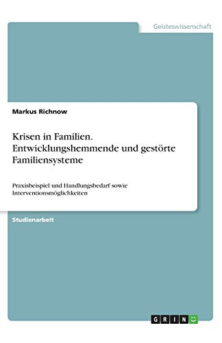 Krisen in Familien. Entwicklungshemmende und gestörte Familiensysteme: Praxisbeispiel und Handlungsbedarf sowie Interventionsmöglichkeiten