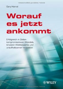 Worauf es jetzt ankommt!: Erfolgreich in Zeiten kompromisslosen Wandels, brutalen Wettbewerbs und unaufhaltsamer Innovation