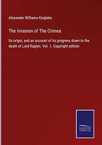 The Invasion of The Crimea: Its origin, and an account of its progress down to the death of Lord Raglan. Vol. 1. Copyright edition