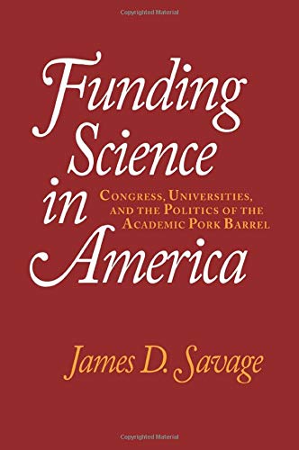 Savage, James D. Funding Science In America, Congress, Universities, And The Politics Of The Academic Pork Barrel