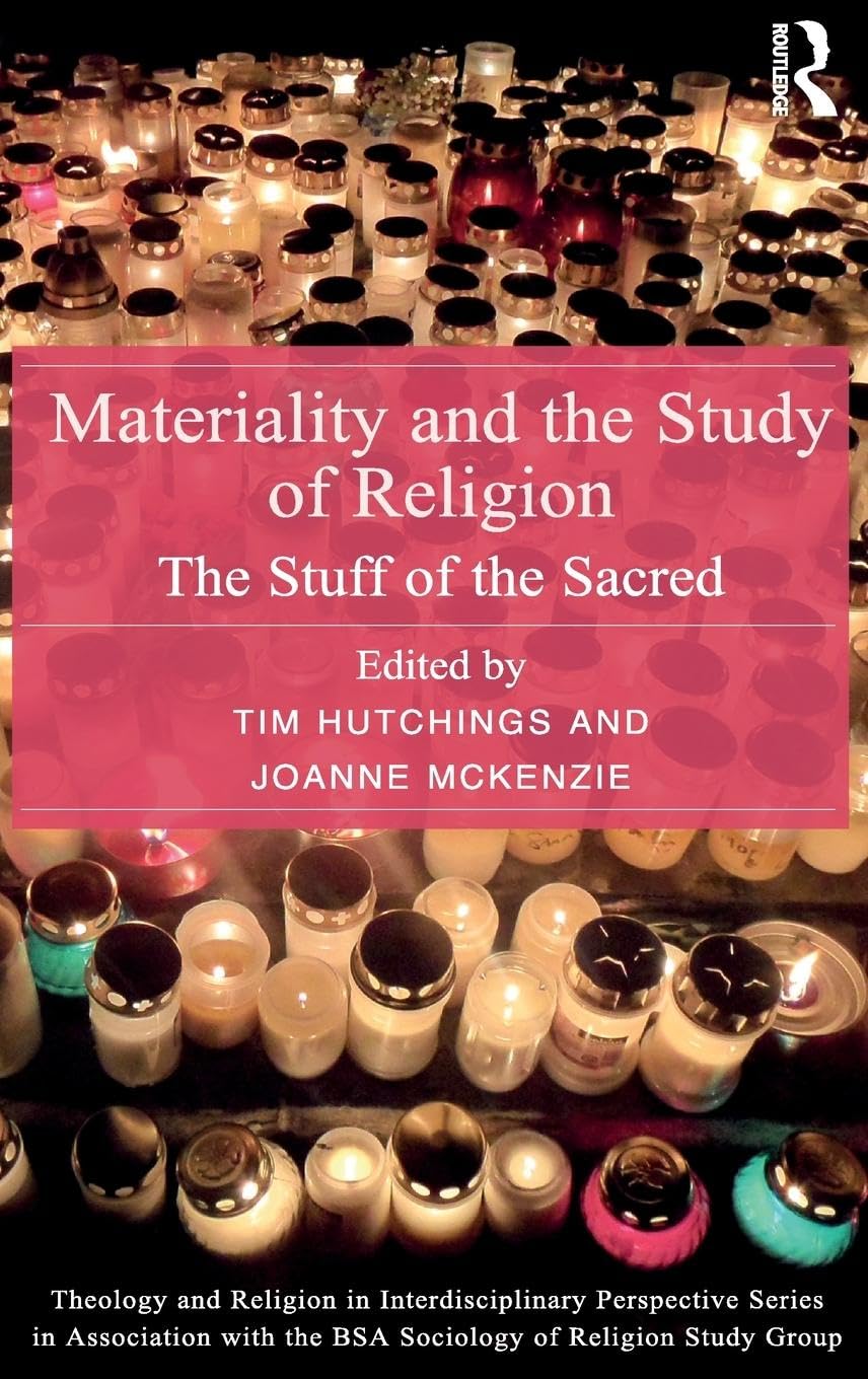 Materiality and the Study of Religion: The Stuff of the Sacred (Theology and Religion in Interdisciplinary Perspective Series in Association With the BSA Sociology of Religion Study Group)
