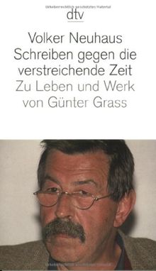 Schreiben gegen die verstreichende Zeit: Zu Leben und Werk von Günter Grass