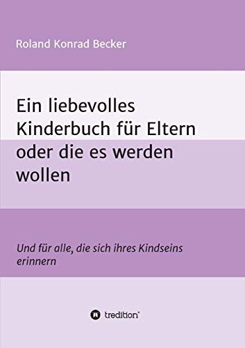Ein liebevolles Kinderbuch für Eltern oder die es werden wollen: Und für alle, die sich ihres Kindseins erinnern
