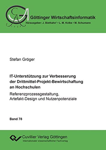 IT-Unterstützung zur Verbesserung der Drittmittel-Projekt-Bewirtschaftung an Hochschulen: Referenzprozessgestaltung, Artefakt-Design und Nutzenpotenziale (Göttinger Wirtschaftsinformatik)