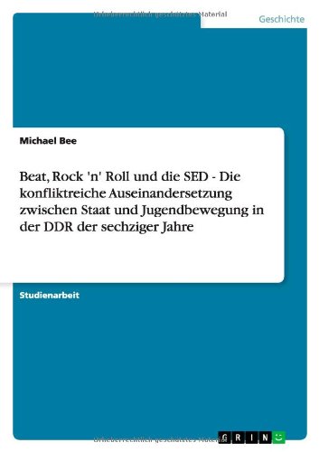 Beat, Rock 'n' Roll und die SED - Die konfliktreiche Auseinandersetzung zwischen Staat und Jugendbewegung in der DDR der sechziger Jahre