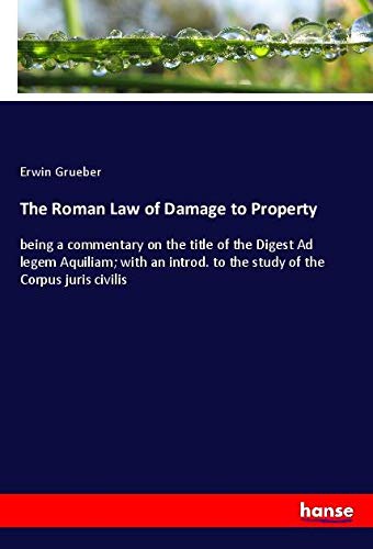 The Roman Law of Damage to Property: being a commentary on the title of the Digest Ad legem Aquiliam; with an introd. to the study of the Corpus juris civilis