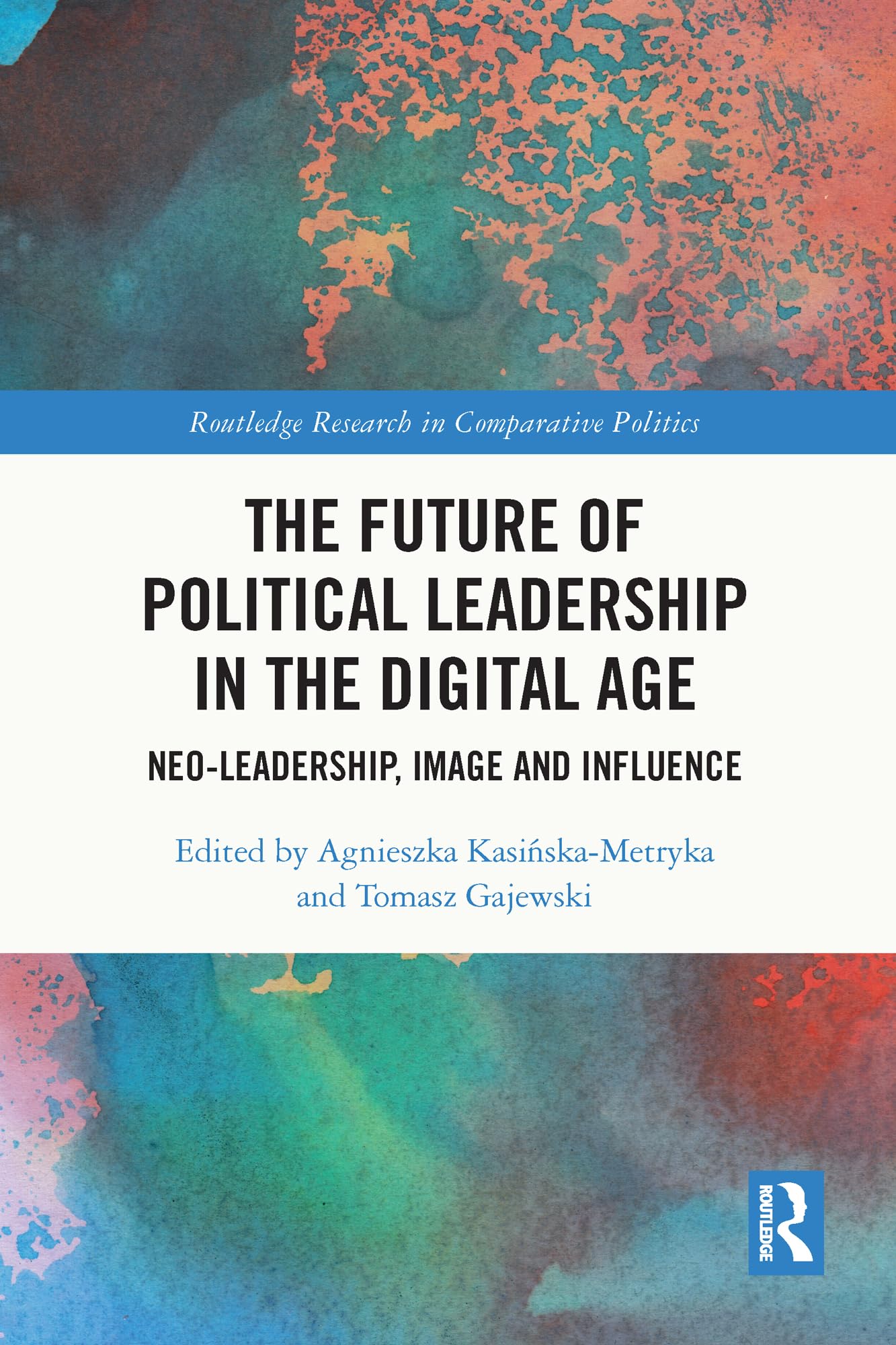 The Future of Political Leadership in the Digital Age: Neo-Leadership, Image and Influence (Routledge Research in Comparative Politics)