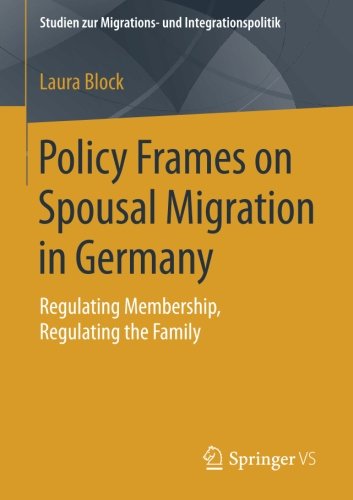 Policy Frames on Spousal Migration in Germany: Regulating Membership, Regulating the Family (Studien zur Migrations- und Integrationspolitik)