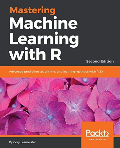 Mastering Machine Learning with R - Second Edition (English Edition): Advanced prediction, algorithms, and learning methods with R 3.x