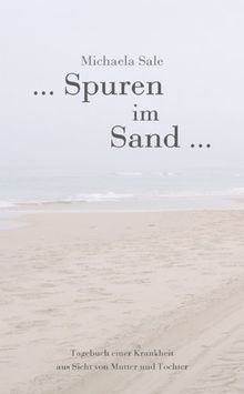 ... Spuren im Sand ...  Tagebuch einer Krankheit aus Sicht von Mutter und Tochter