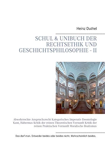 Schul & Unibuch der Rechtsethik und Geschichtsphilosophie - II: Abwehrrechte Anspruchsrecht Kategorisches Imperativ Deontologie Kant, Habermas Kritik ... Praktischen Vernunft Moralische Realismus