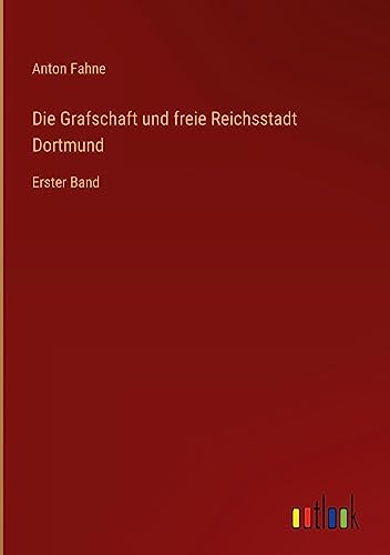 Die Grafschaft und freie Reichsstadt Dortmund: Erster Band