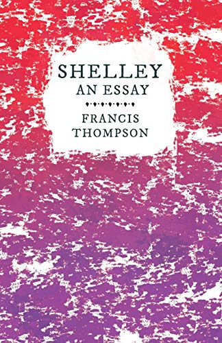 Shelley - An Essay: With a Chapter from Francis Thompson, Essays, 1917 by Benjamin Franklin Fisher