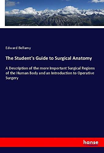 The Student's Guide to Surgical Anatomy: A Description of the more Important Surgical Regions of the Human Body and an Introduction to Operative Surgery