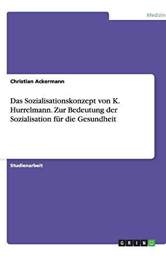 Das Sozialisationskonzept von K. Hurrelmann. Zur Bedeutung der Sozialisation für die Gesundheit