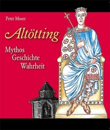 Altötting: Mythos, Geschichte, Wahrheit