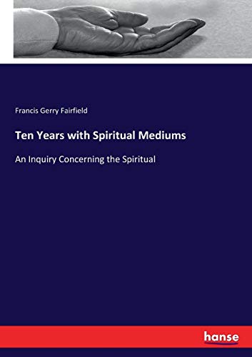 Ten Years with Spiritual Mediums: An Inquiry Concerning the Spiritual