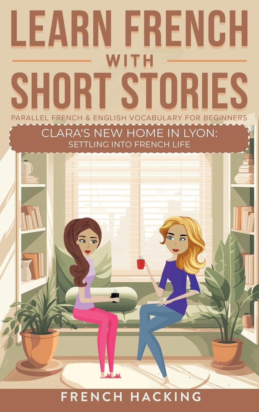 Learn French With Short Stories - Parallel French & English Vocabulary for Beginners: Clara's New Home in Lyon: Settling into French Life (Learn French with The Adventures of Clara, Band 5)