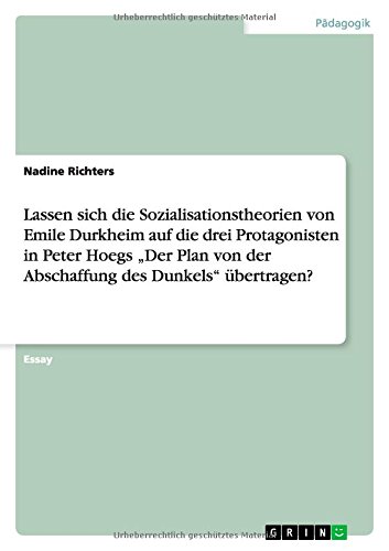 Lassen sich die Sozialisationstheorien von Emile Durkheim auf die drei Protagonisten in Peter Hoegs Der Plan von der Abschaffung des Dunkels übertragen?