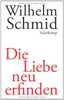 Die Liebe neu erfinden: Von der Lebenskunst im Umgang mit Anderen